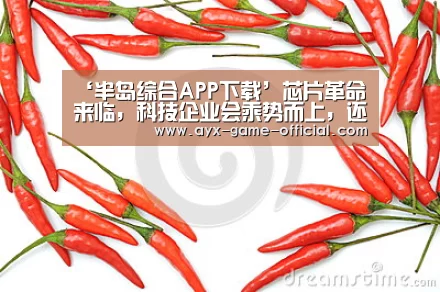 ‘半岛综合APP下载’芯片革命来临,科技企业会乘势而上,还是轰然倒下?(图1) 半岛综合官方入口