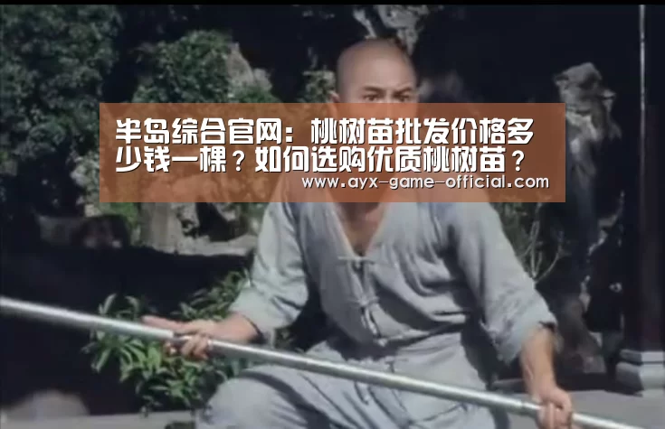 半岛综合官网:桃树苗批发价格多少钱一棵?如何选购优质桃树苗?(图1) 半岛综合APP下载