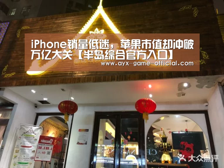 iPhone销量低迷,苹果市值却冲破万亿大关【半岛综合官方入口】(图2) 半岛综合APP下载