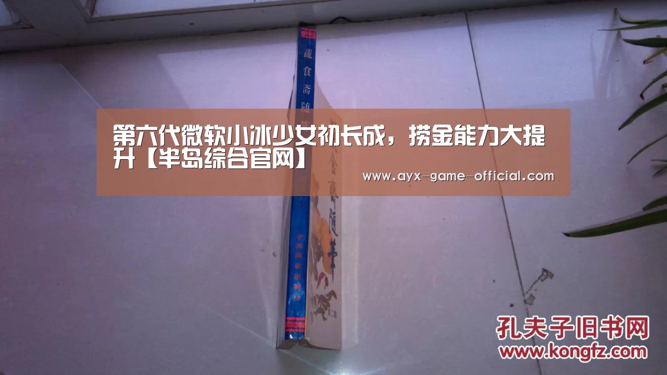 第六代微软小冰少女初长成,捞金能力大提升【半岛综合官网】(图1) 半岛综合