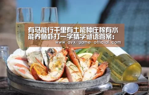 有马能行千里有土能种庄稼有水能养鱼虾打一字猜字谜语答案:半岛综合官网(图3) 半岛综合官网