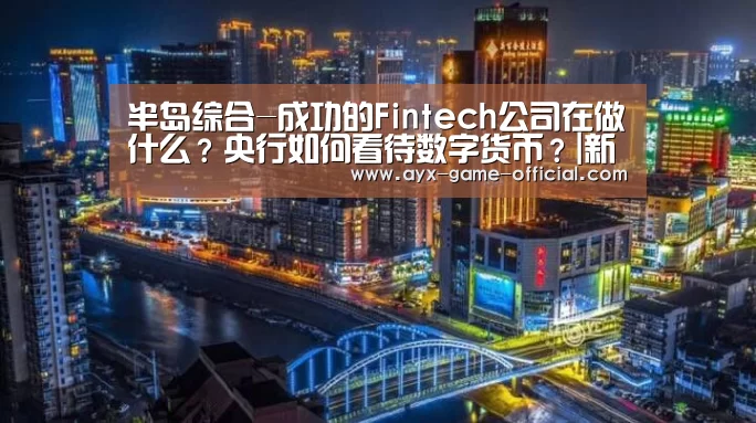 半岛综合-成功的Fintech公司在做什么?央行如何看待数字货币?|新金融科技周刊(图1) 半岛综合APP下载